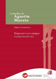 Portada:Empezar a ser amigos / Agustín Moreto (atribuida), comedia en colaboración de tres ingenios atribuida en esta edición, por primera vez, a Francisco de Rojas Zorrilla (II acto) y Juan Pérez de Montalbán (III acto) ; edición crítica de Claudia Demattè