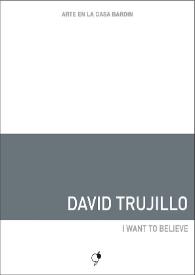 Portada:David Trujillo : I want to belive : [Exposición Arte en la Casa Bardín del 8 de enero al 6 de marzo de 2017]  / David Trujillo ; [textos, Juana María Balsalobre, José Manuel Álvarez Enjuto]