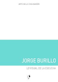 Portada:Jorge Burillo : Lo visual de la escucha : [Exposición Arte en la Casa Bardín del 24 de abril al 29 de mayo de 2018] / Jorge Burillo ; [comisario, Juan F. Navarro, textos, Juana María Balsalobre García]