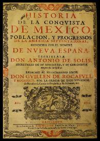 Portada:Historia de la conquista de Mexico, poblacion, y progresos de la America Septentrional, conocida por el nombre de Nueva España / escriviala don Antonio de Solis 