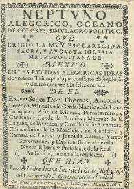 Portada:Neptuno alegorico, oceano de colores, simulacro politico, que erigio la muy esclarecida, sacra, y augusta Iglesia Metropolitana de Mexico... / Que hizo la madre Juana Ines de la Cruz, religiosa del Convento de S. Geronimo de esta ciudad