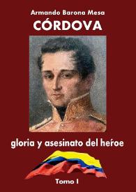 Portada:Córdova : gloria y asesinato del héroe. Tomo I / Armando Barona Mesa ; prólogo del académico Antonio Cacua Prada