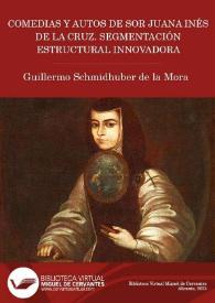 Portada:Comedias y Autos de sor Juana Inés de la Cruz. Segmentación estructural innovadora / edición, introducción y notas de Guillermo Schmidhuber de la Mora