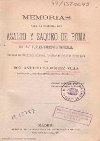 Portada:
Memorias para la historia del asalto y saqueo de Roma en 1527 por el Ejército imperial : formadas con documentos originales, cifrados e inéditos en su mayor parte  / por Antonio Rodríguez Villa 